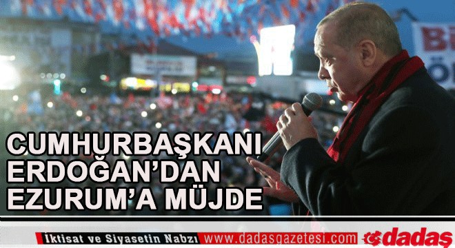 Cumhurbaşkanından Erzurum a müjde