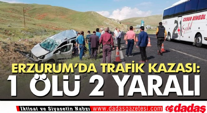 Erzurum’da trafik kazası: 1 ölü 2 yaralı